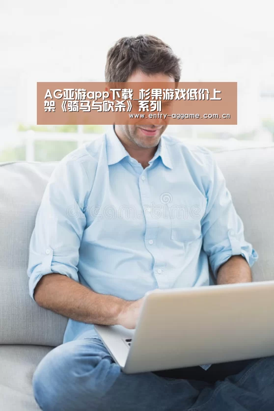 AG亚游app下载_杉果游戏低价上架《骑马与砍杀》系列